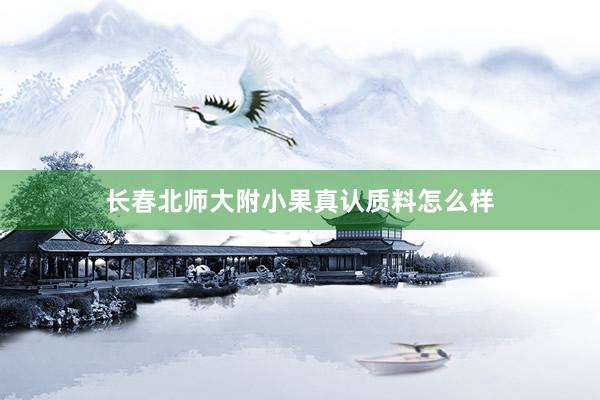 长春北师大附小果真认质料怎么样