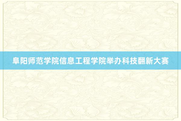 阜阳师范学院信息工程学院举办科技翻新大赛