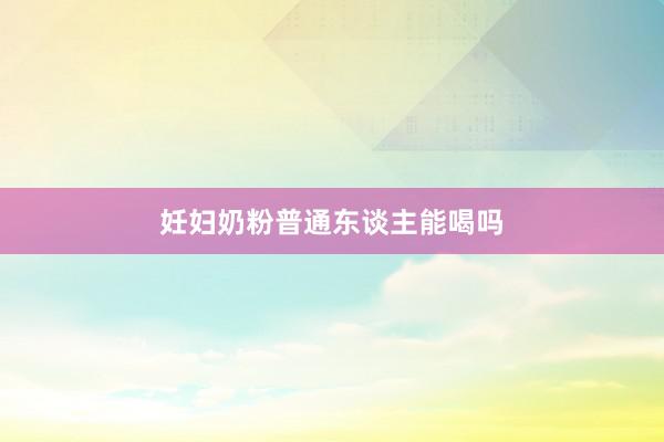 妊妇奶粉普通东谈主能喝吗