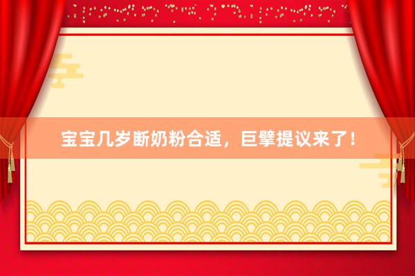 宝宝几岁断奶粉合适，巨擘提议来了！