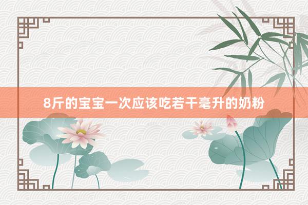 8斤的宝宝一次应该吃若干毫升的奶粉