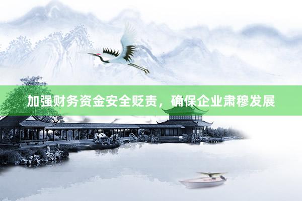 加强财务资金安全贬责，确保企业肃穆发展