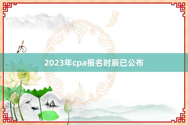 2023年cpa报名时辰已公布