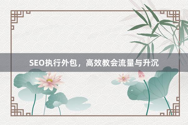 SEO执行外包，高效教会流量与升沉