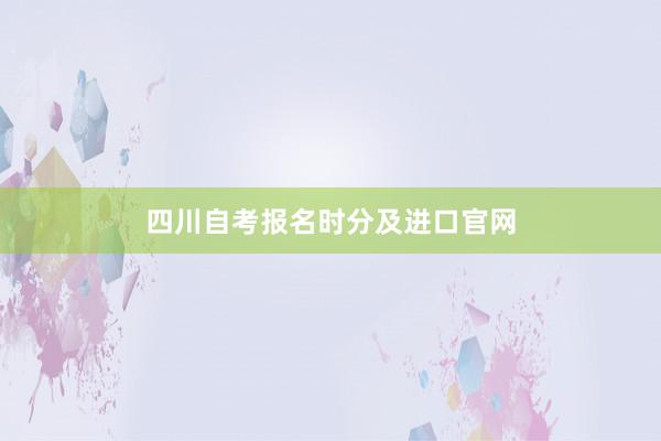 四川自考报名时分及进口官网