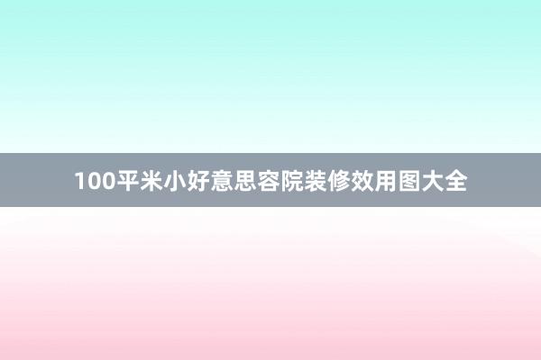 100平米小好意思容院装修效用图大全
