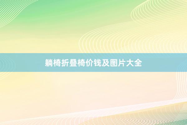 躺椅折叠椅价钱及图片大全