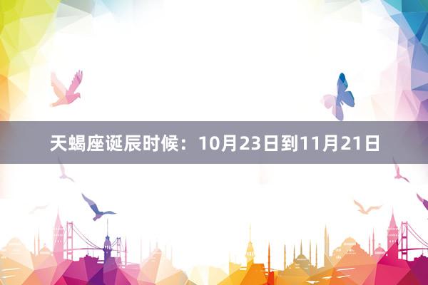 天蝎座诞辰时候：10月23日到11月21日