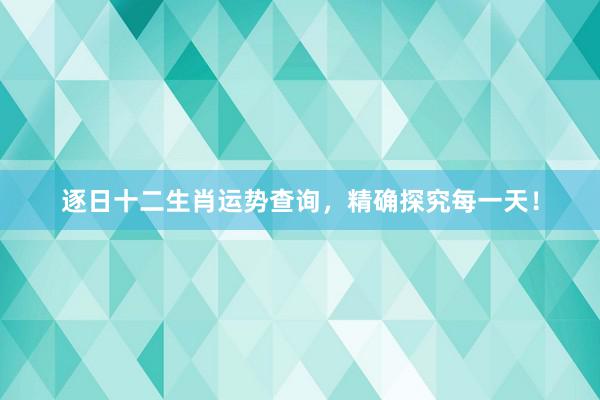 逐日十二生肖运势查询，精确探究每一天！