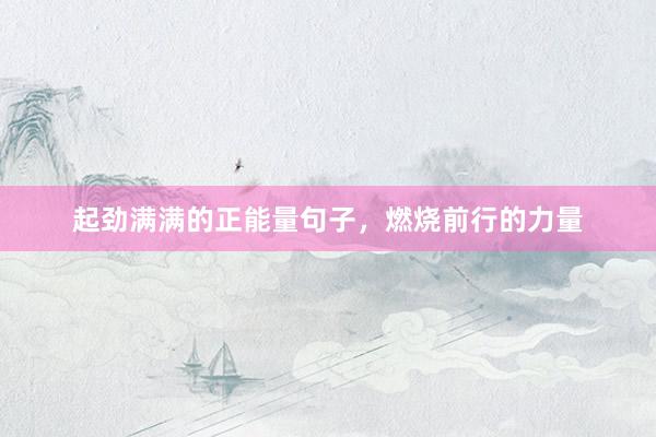 起劲满满的正能量句子，燃烧前行的力量