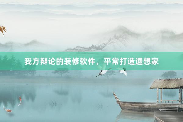 我方辩论的装修软件，平常打造遐想家