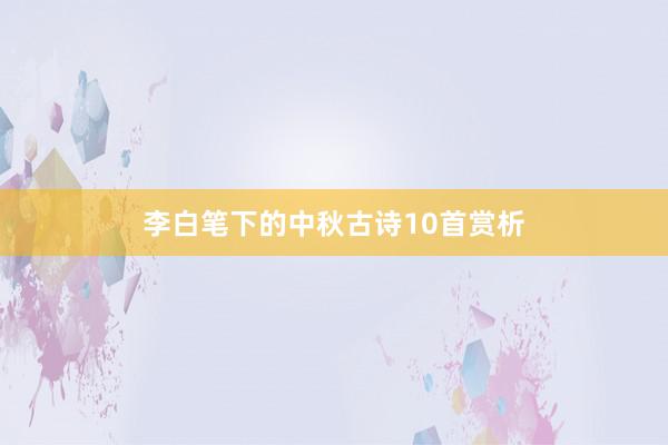 李白笔下的中秋古诗10首赏析