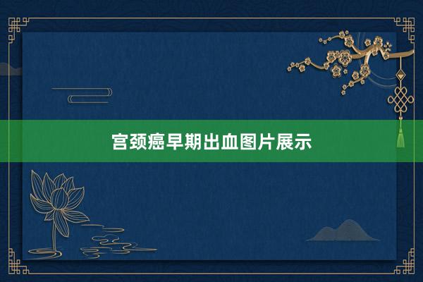 宫颈癌早期出血图片展示