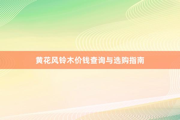 黄花风铃木价钱查询与选购指南